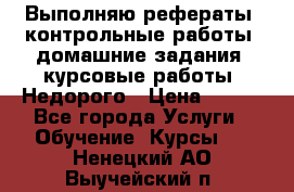 Выполняю рефераты, контрольные работы, домашние задания, курсовые работы. Недорого › Цена ­ 500 - Все города Услуги » Обучение. Курсы   . Ненецкий АО,Выучейский п.